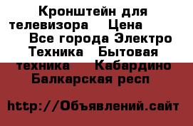 Кронштейн для телевизора  › Цена ­ 8 000 - Все города Электро-Техника » Бытовая техника   . Кабардино-Балкарская респ.